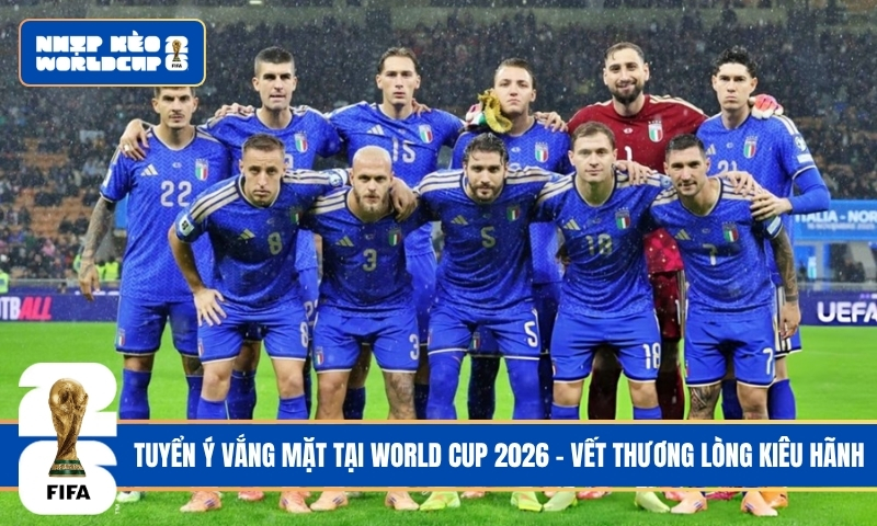 Tuyển Ý vắng mặt tại World Cup 2026 – Vết Thương Lòng Kiêu Hãnh