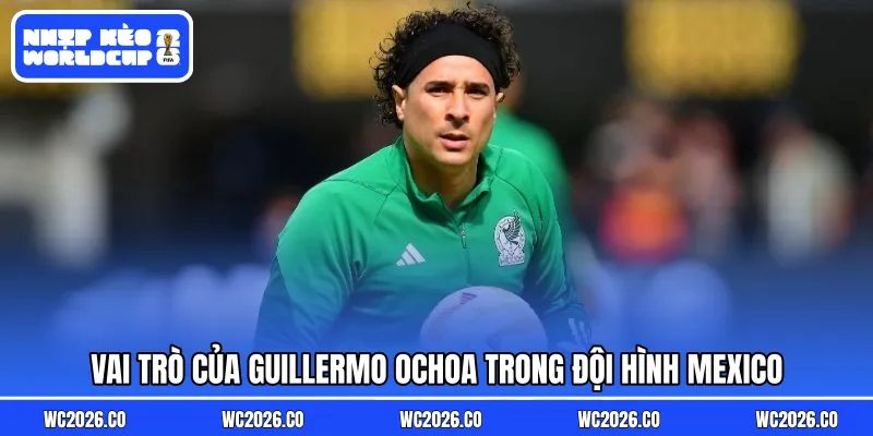 Vai trò của Guillermo Ochoa trong đội hình Mexico