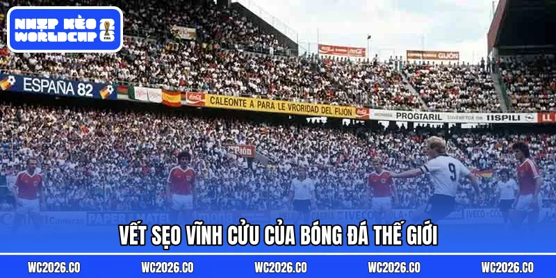Vết sẹo vĩnh cửu của bóng đá thế giới