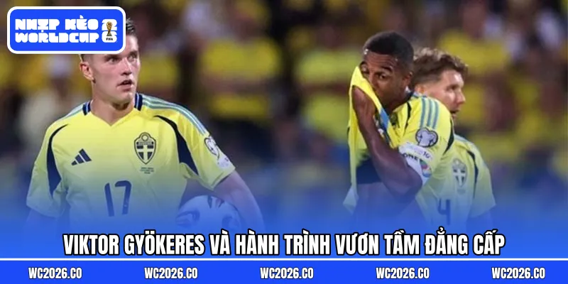 Viktor Gyökeres và hành trình vươn tầm đẳng cấp