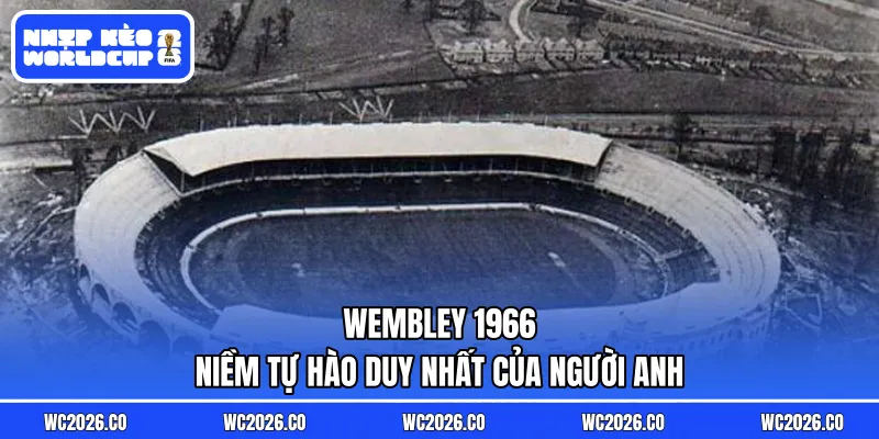 Wembley 1966 – Niềm Tự Hào Duy Nhất Của Người Anh: “Bóng đá đã trở về nhà”