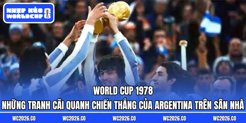 World Cup 1978 – Chức vô địch dưới bóng ma chính trị: Những tranh cãi quanh chiến thắng của Argentina trên sân nhà