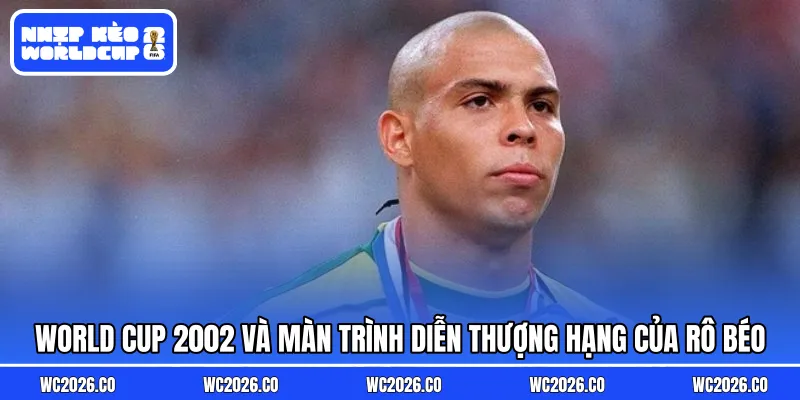World Cup 2002 và màn trình diễn thượng hạng của Rô Béo