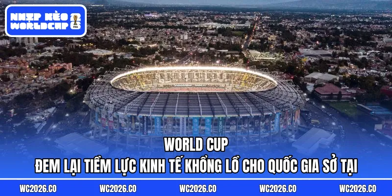 World Cup đem lại tiềm lực kinh tế khổng lồ cho quốc gia sở tại