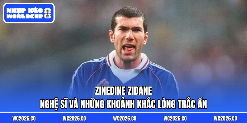 Zinedine Zidane – Nghệ Sĩ Và Những Khoảnh Khắc Lòng Trắc Ẩn