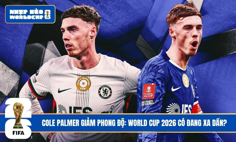 Cole Palmer Giảm Phong Độ: World Cup 2026 Có Đang Xa Dần?