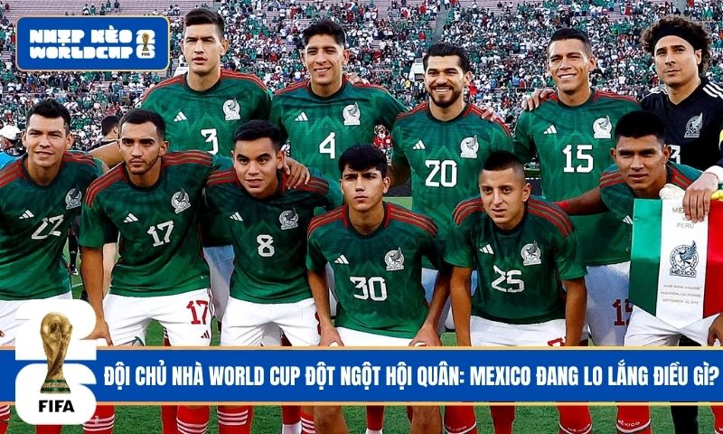 Đội Chủ Nhà World Cup Đột Ngột Hội Quân: Mexico Đang Lo Lắng Điều Gì?