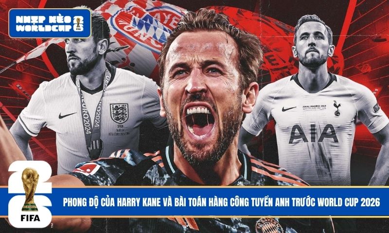 Phong độ của Harry Kane và bài toán hàng công tuyển Anh trước World Cup 2026