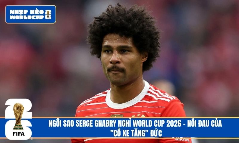 Ngôi sao Serge Gnabry nghỉ World Cup 2026 – nỗi đau của “cỗ xe tăng” đức