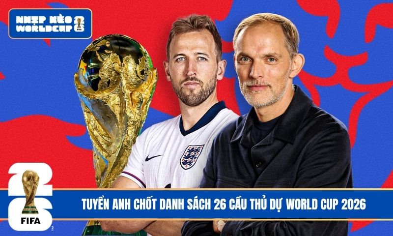 Tuyển Anh chốt danh sách 26 cầu thủ dự World Cup 2026