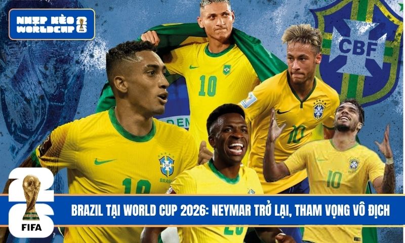 Brazil tại World Cup 2026: Neymar trở lại, tham vọng vô địch