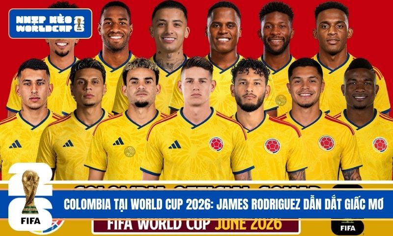 Colombia tại World Cup 2026: James Rodriguez dẫn dắt giấc mơ