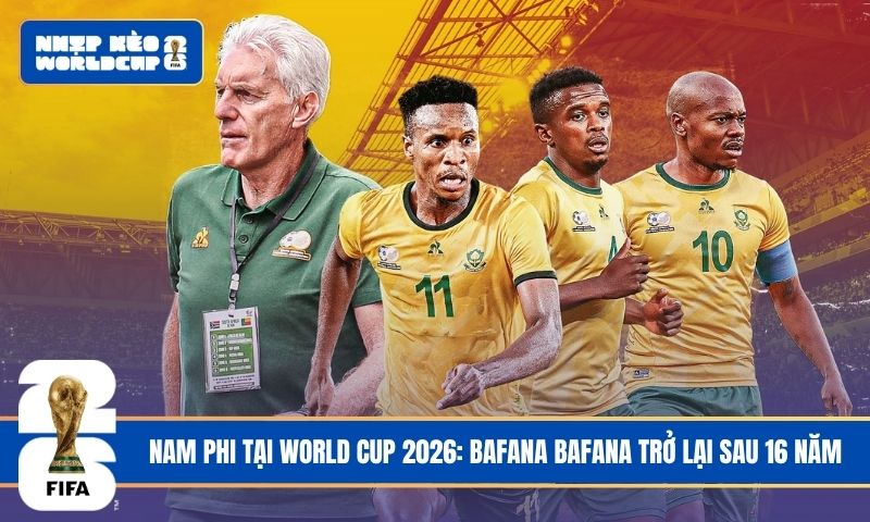 Nam Phi tại World Cup 2026: Bafana Bafana trở lại sau 16 năm