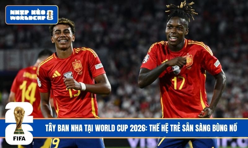 Tây Ban Nha tại World Cup 2026: Thế hệ trẻ sẵn sàng bùng nổ
