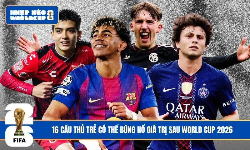 16 cầu thủ trẻ có thể bùng nổ giá trị sau World Cup 2026