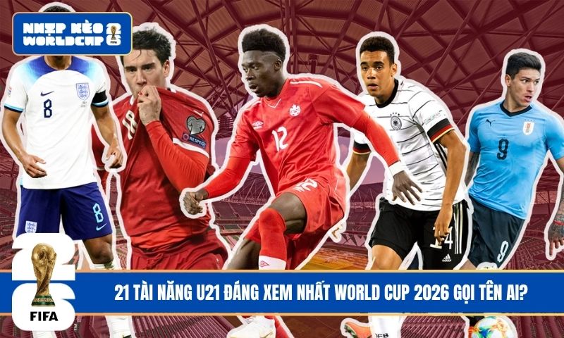 21 tài năng U21 đáng xem nhất World Cup 2026 gọi tên ai?