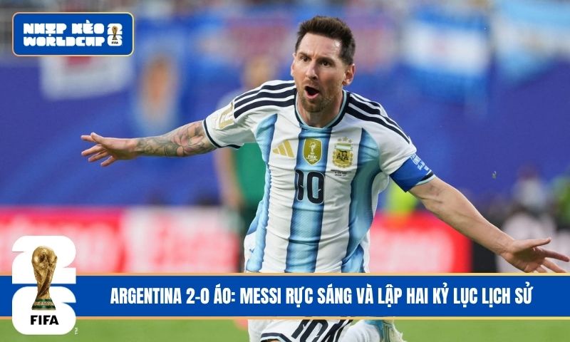 Argentina 2-0 Áo: Messi rực sáng và lập hai kỷ lục lịch sử