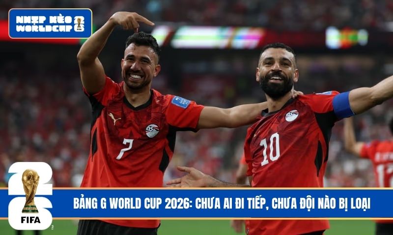 Bảng G World Cup 2026: Chưa ai đi tiếp, chưa đội nào bị loại