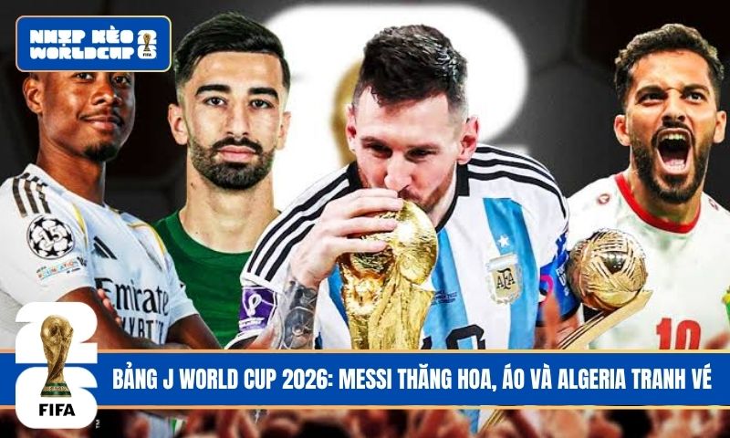 Bảng J World Cup 2026: Messi thăng hoa, Áo và Algeria tranh vé