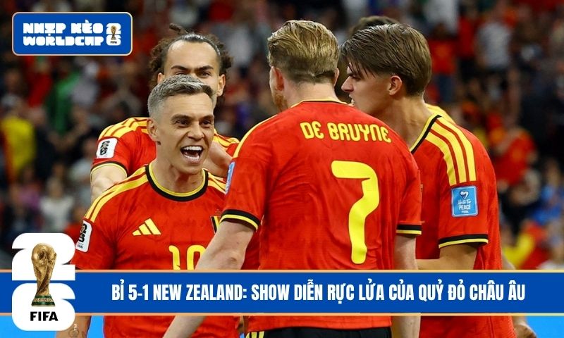 Bỉ 5-1 New Zealand: Show diễn rực lửa của Quỷ đỏ châu Âu