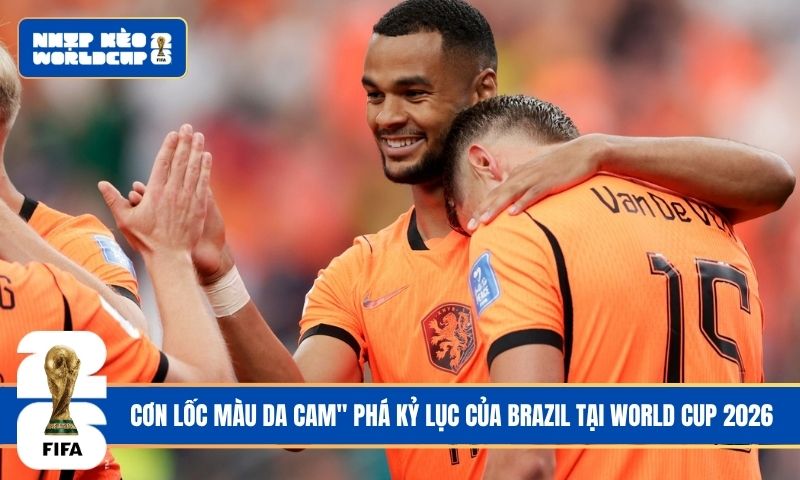 Cơn lốc màu da cam” phá kỷ lục của Brazil tại World Cup 2026