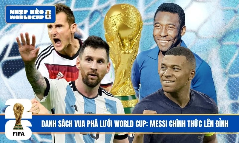 Danh sách vua phá lưới World Cup: Messi chính thức lên đỉnh