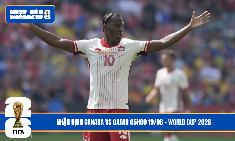 Nhận Định Canada vs Qatar 05h00 19/06 – World Cup 2026