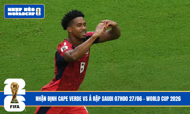 Nhận Định Cape Verde vs Ả Rập Saudi 07h00 27/06 – World Cup 2026