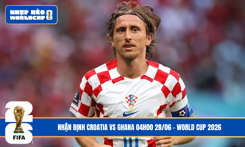 Nhận Định Croatia vs Ghana 04h00 28/06 – World Cup 2026