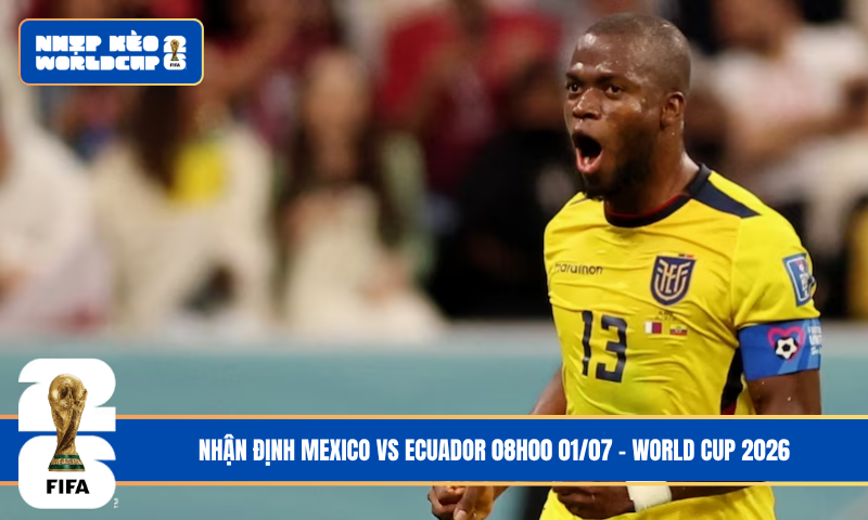 Nhận Định Mexico vs Ecuador 08h00 01/07 – World Cup 2026
