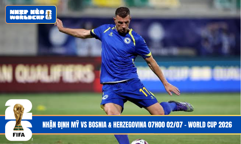 Nhận Định Mỹ vs Bosnia & Herzegovina 07h00 02/07 – World Cup 2026