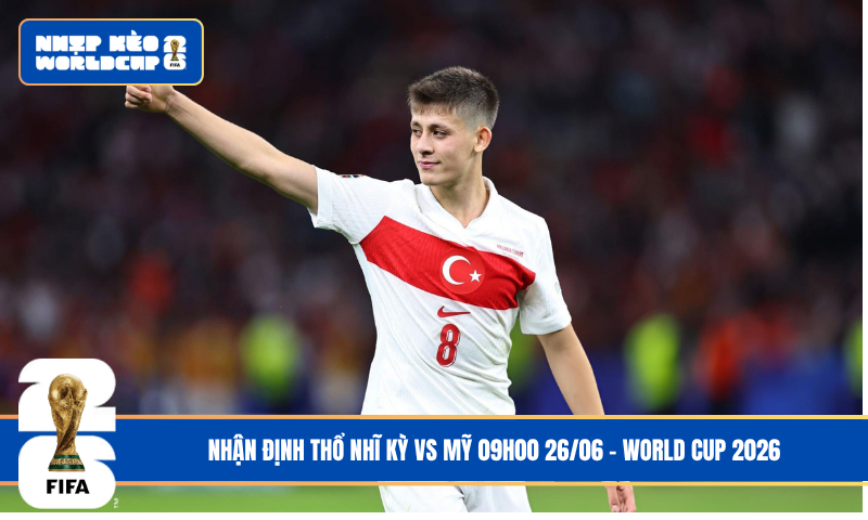 Nhận Định Thổ Nhĩ Kỳ vs Mỹ 09h00 26/06 – World Cup 2026
