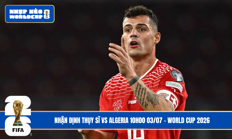 Đội hình dự kiến trước trận Thụy Sĩ vs Algeria