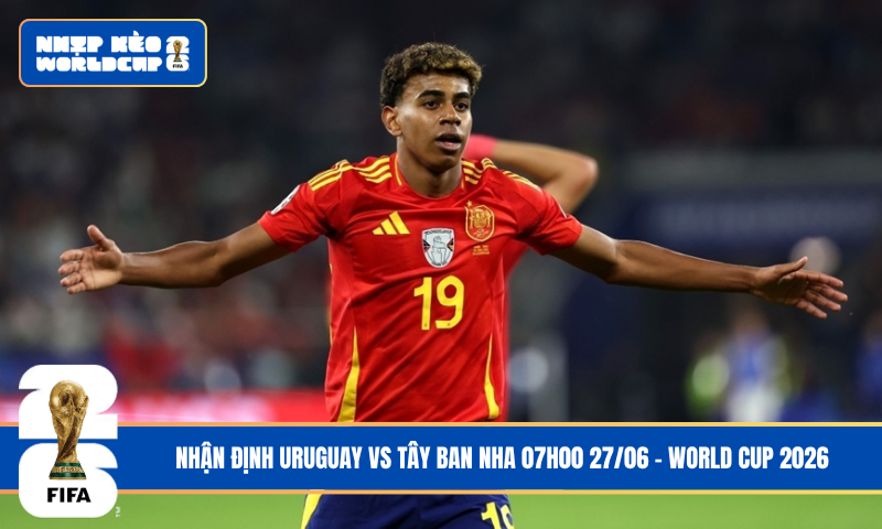 Nhận Định Uruguay vs Tây Ban Nha 07h00 27/06 – World Cup 2026