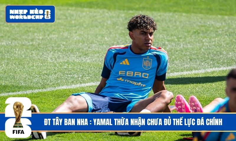 ĐT Tây Ban Nha : Yamal thừa nhận chưa đủ thể lực đá chính
