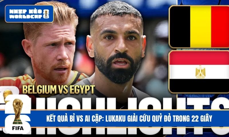 Kết quả Bỉ vs Ai Cập: Lukaku giải cứu Quỷ đỏ trong 22 giây