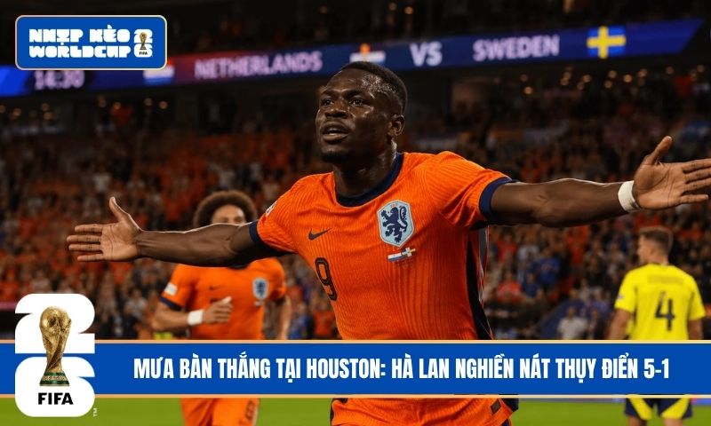 Mưa bàn thắng tại Houston: Hà Lan nghiền nát Thụy Điển 5-1