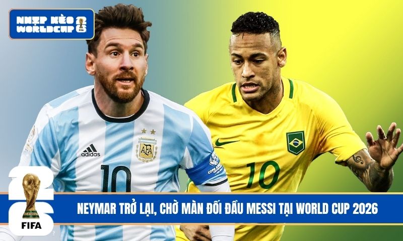 Neymar trở lại, chờ màn đối đầu Messi tại World Cup 2026