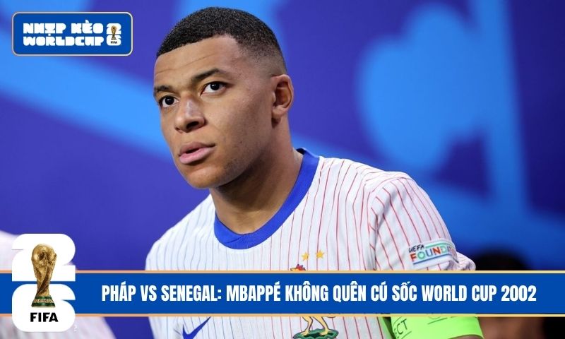Pháp vs Senegal: Mbappé không quên cú sốc World Cup 2002