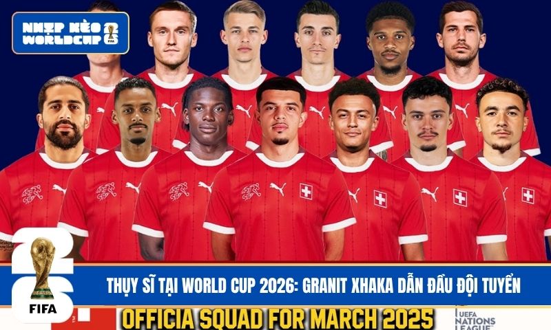 Thụy Sĩ tại World Cup 2026: Granit Xhaka dẫn đầu đội tuyển