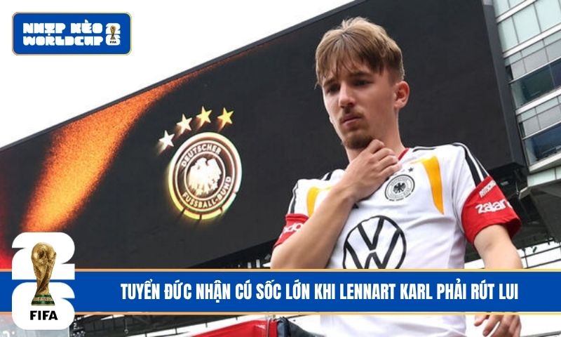 Tuyển Đức nhận cú sốc lớn khi Lennart Karl phải rút lui
