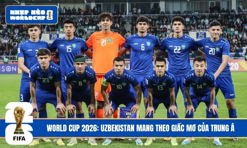 World Cup 2026: Uzbekistan mang theo giấc mơ của Trung Á