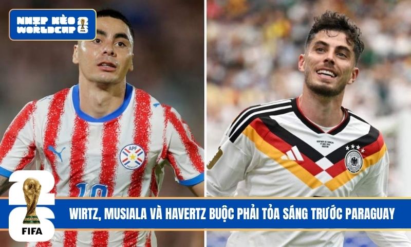 Wirtz, Musiala và Havertz buộc phải tỏa sáng trước Paraguay