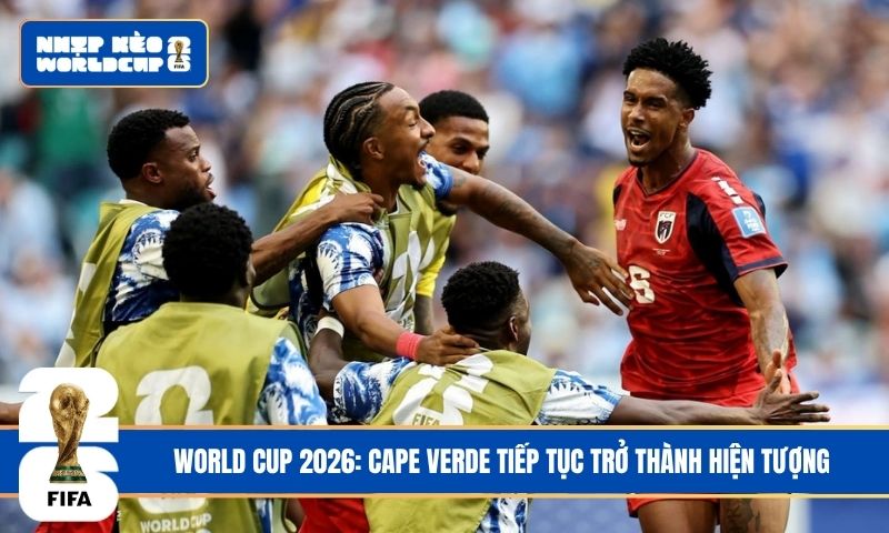 World Cup 2026: Cape Verde tiếp tục trở thành hiện tượng