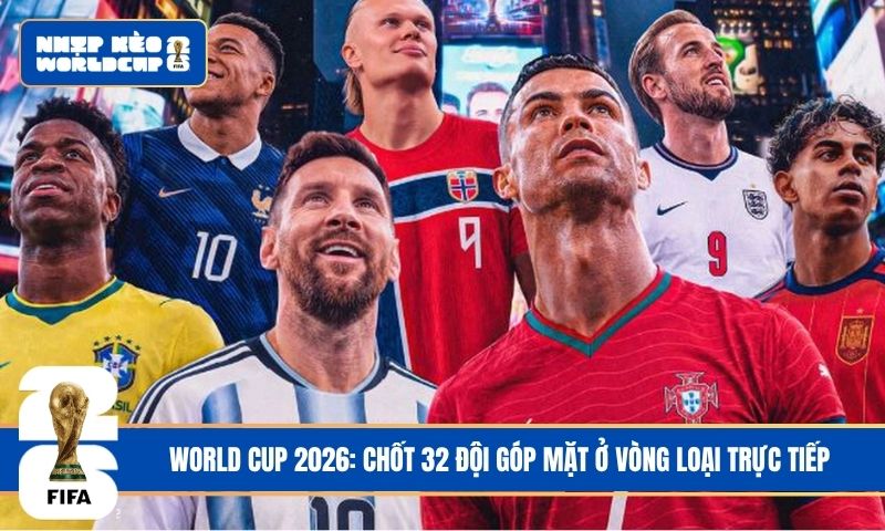 World Cup 2026: Chốt 32 đội góp mặt ở vòng loại trực tiếp