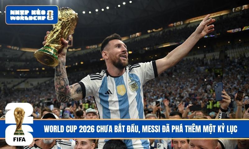 World Cup 2026 chưa bắt đầu, Messi đã phá thêm một kỷ lục