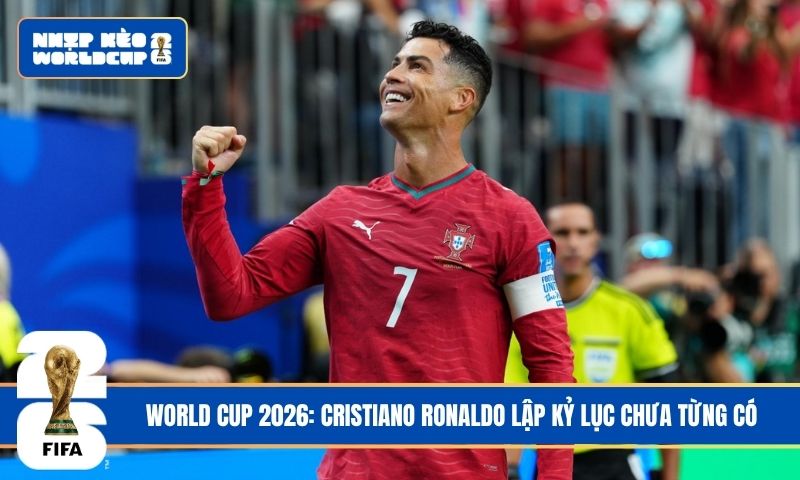 World Cup 2026: Cristiano Ronaldo lập kỷ lục chưa từng có