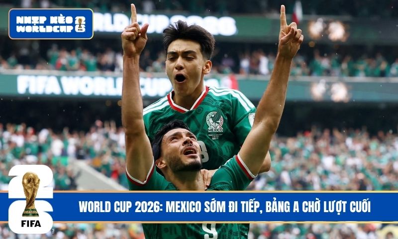 World Cup 2026: Mexico sớm đi tiếp, bảng A chờ lượt cuối