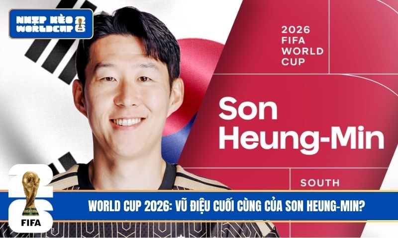 World Cup 2026: Vũ điệu cuối cùng của Son Heung-Min?