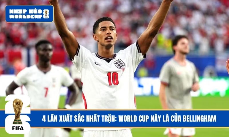 4 lần xuất sắc nhất trận: World Cup này là của Bellingham